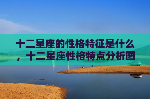 十二星座的性格特征是什么，十二星座性格特点分析图片