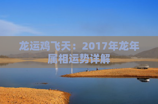 龙运鸡飞天：2017年龙年属相运势详解