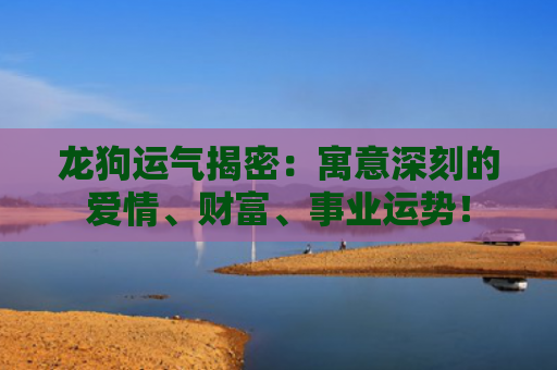 龙狗运气揭密：寓意深刻的爱情、财富、事业运势！