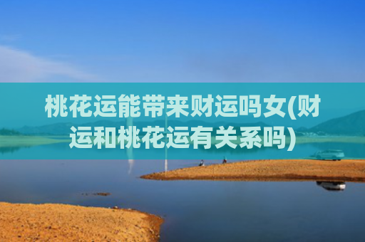 桃花运能带来财运吗女(财运和桃花运有关系吗)