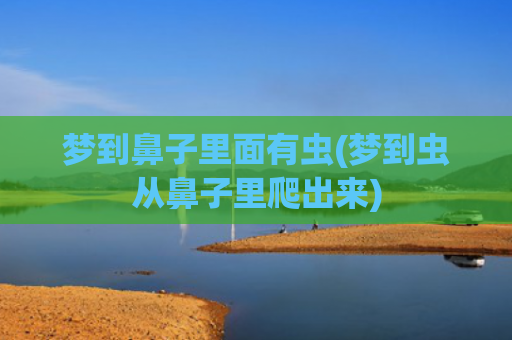 梦到鼻子里面有虫(梦到虫从鼻子里爬出来) 梦到鼻子里面有虫(梦到虫从鼻子里爬出来)