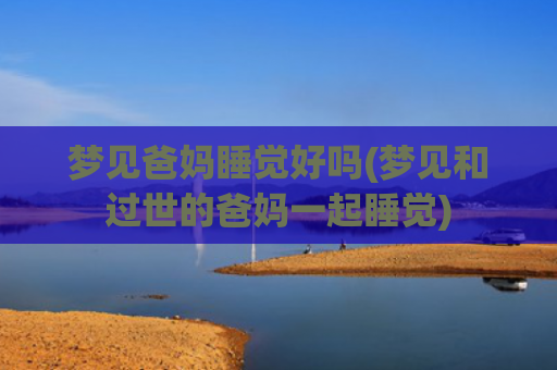 梦见爸妈睡觉好吗(梦见和过世的爸妈一起睡觉)
