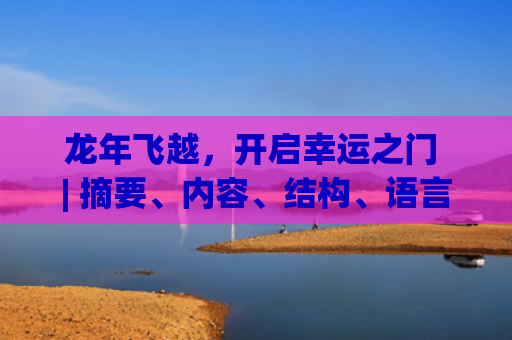 龙年飞越，开启幸运之门 | 摘要、内容、结构、语言和风格要点