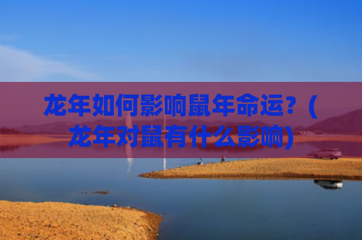 龙年如何影响鼠年命运？(龙年对鼠有什么影响)