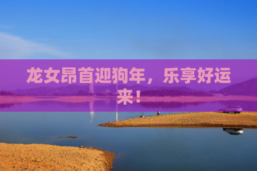 龙女昂首迎狗年，乐享好运来！