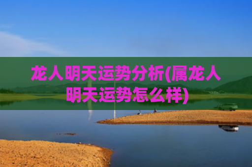 龙人明天运势分析(属龙人明天运势怎么样)