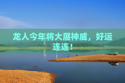 龙人今年将大展神威，好运连连！