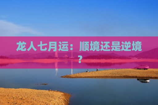 龙人七月运：顺境还是逆境？