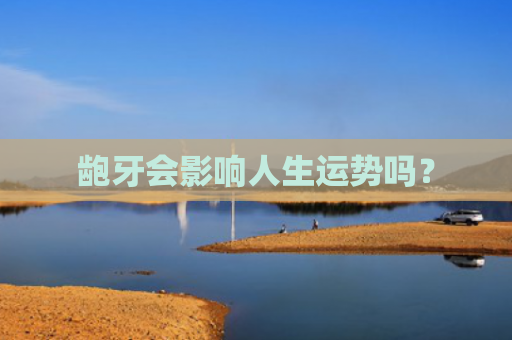 龅牙会影响人生运势吗？