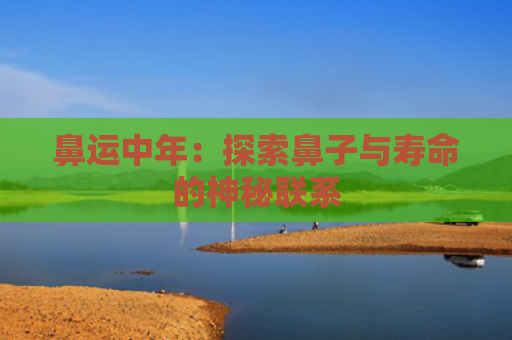 鼻运中年：探索鼻子与寿命的神秘联系