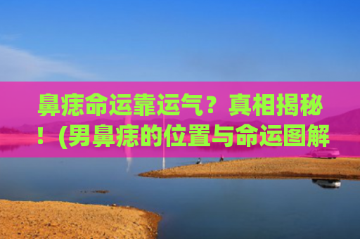 鼻痣命运靠运气？真相揭秘！(男鼻痣的位置与命运图解)