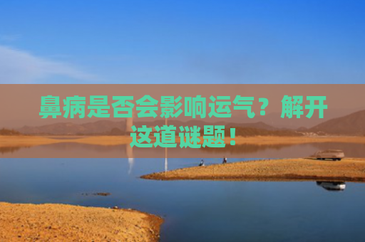 鼻病是否会影响运气？解开这道谜题！