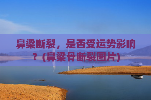 鼻梁断裂，是否受运势影响？(鼻梁骨断裂图片)