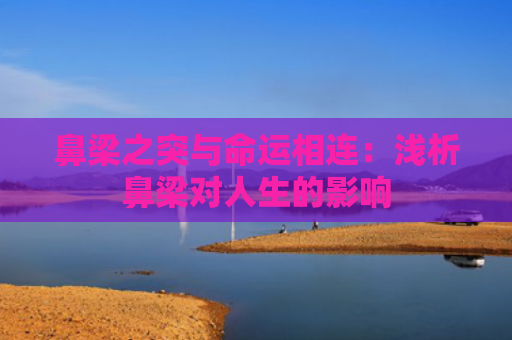 鼻梁之突与命运相连：浅析鼻梁对人生的影响
