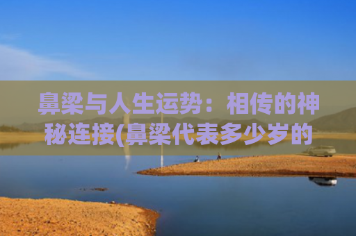 鼻梁与人生运势：相传的神秘连接(鼻梁代表多少岁的运势)