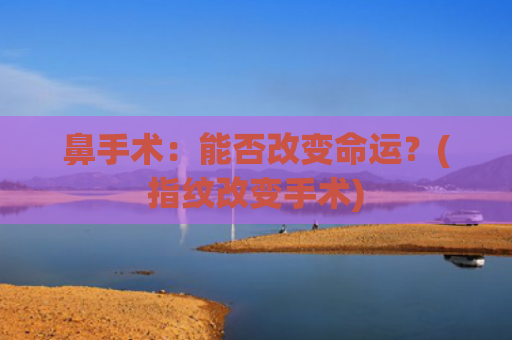 鼻手术：能否改变命运？(指纹改变手术)