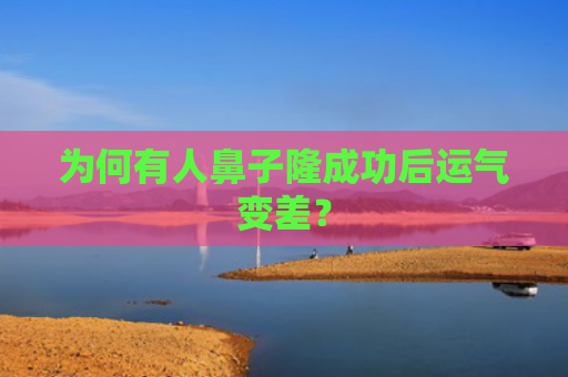 为何有人鼻子隆成功后运气变差？