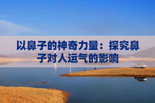 以鼻子的神奇力量：探究鼻子对人运气的影响