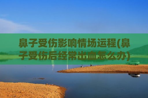 鼻子受伤影响情场运程(鼻子受伤后经常出血怎么办)