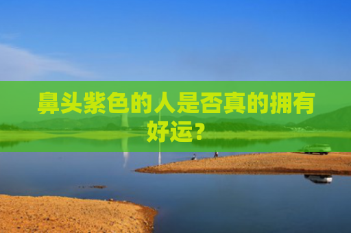 鼻头紫色的人是否真的拥有好运？