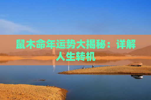 鼠木命年运势大揭秘：详解人生转机