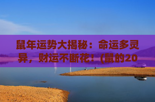 鼠年运势大揭秘：命运多灵异，财运不断花！(鼠的2023年运势如何)