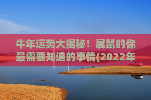 牛年运势大揭秘！属鼠的你最需要知道的事情(2022年牛年运势)