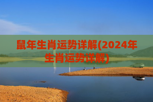 鼠年生肖运势详解(2024年生肖运势详解)