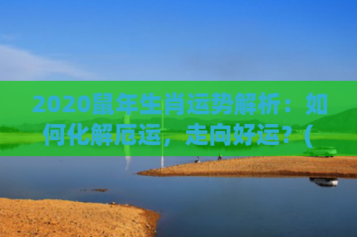 2020鼠年生肖运势解析：如何化解厄运，走向好运？(2020鼠年生肖邮票价格)