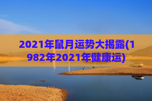 2021年鼠月运势大揭露(1982年2021年健康运)