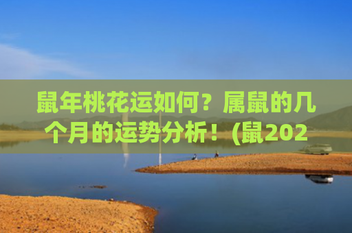 鼠年桃花运如何？属鼠的几个月的运势分析！(鼠2023年桃花运在几月)