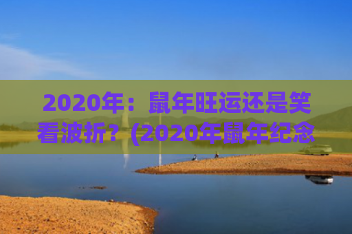 2020年：鼠年旺运还是笑看波折？(2020年鼠年纪念币发行量)