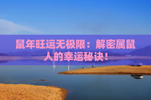 鼠年旺运无极限：解密属鼠人的幸运秘诀！