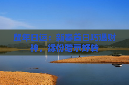 鼠年日运：新春首日巧遇财神，缘份暗示好转