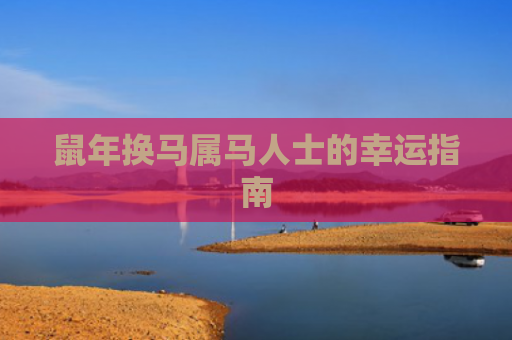 鼠年换马属马人士的幸运指南