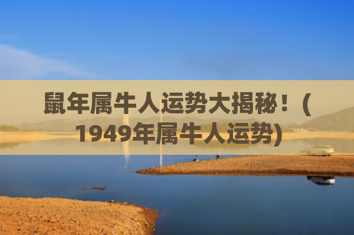 鼠年属牛人运势大揭秘！(1949年属牛人运势)