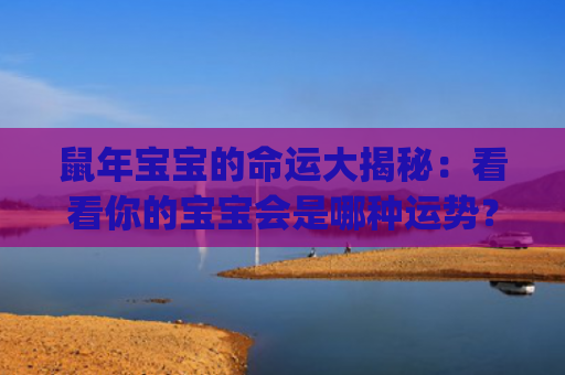 鼠年宝宝的命运大揭秘：看看你的宝宝会是哪种运势？(属羊生鼠宝宝的命运怎么样)