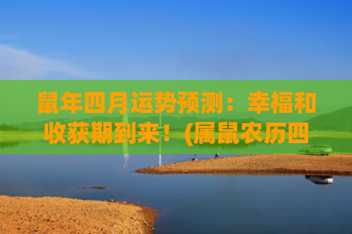 鼠年四月运势预测：幸福和收获期到来！(属鼠农历四月运势)