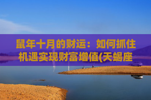 鼠年十月的财运：如何抓住机遇实现财富增值(天蝎座十月财运如何)
