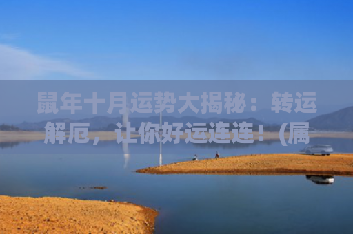 鼠年十月运势大揭秘：转运解厄，让你好运连连！(属鼠十月运势)