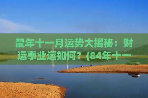 鼠年十一月运势大揭秘：财运事业运如何？(84年十一月鼠女2023运势)