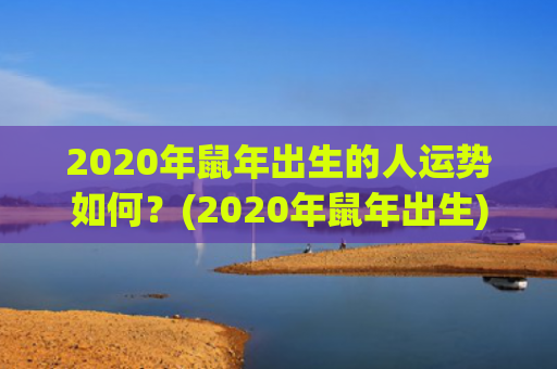 2020年鼠年出生的人运势如何？(2020年鼠年出生)