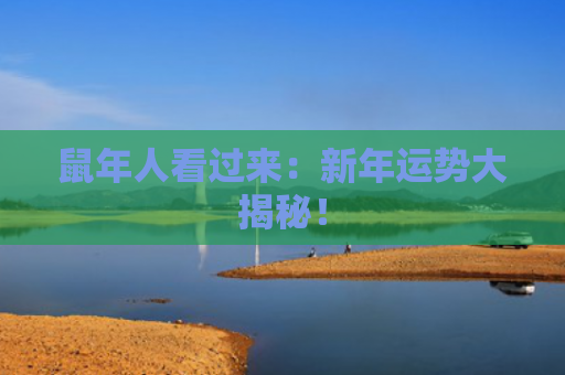 鼠年人看过来：新年运势大揭秘！