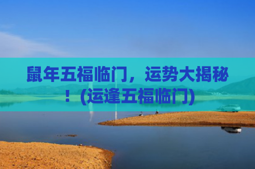 鼠年五福临门，运势大揭秘！(运逢五福临门)