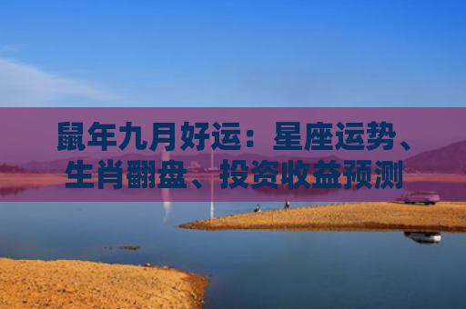 鼠年九月好运：星座运势、生肖翻盘、投资收益预测