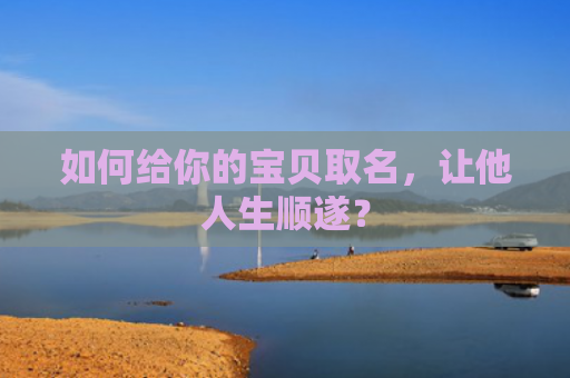 如何给你的宝贝取名，让他人生顺遂？