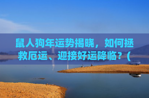 鼠人狗年运势揭晓，如何拯救厄运、迎接好运降临？(属鼠人狗年运势)