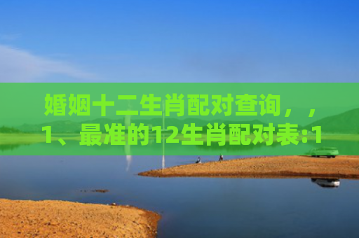 婚姻十二生肖配对查询，，1、最准的12生肖配对表:12生肖配对