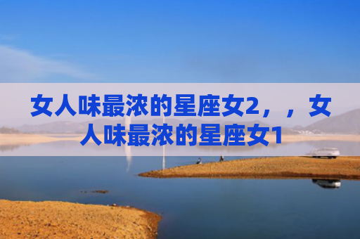 女人味最浓的星座女2，，女人味最浓的星座女1