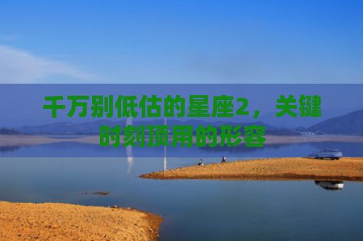 千万别低估的星座2，关键时刻顶用的形容